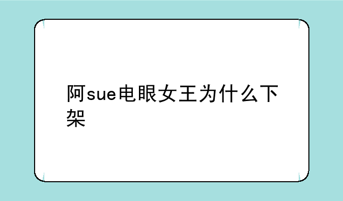 阿sue电眼女王为什么下架