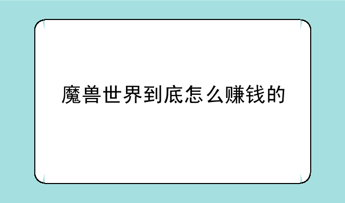 魔兽世界到底怎么赚钱的