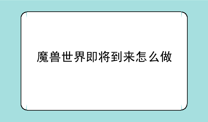 魔兽世界即将到来怎么做