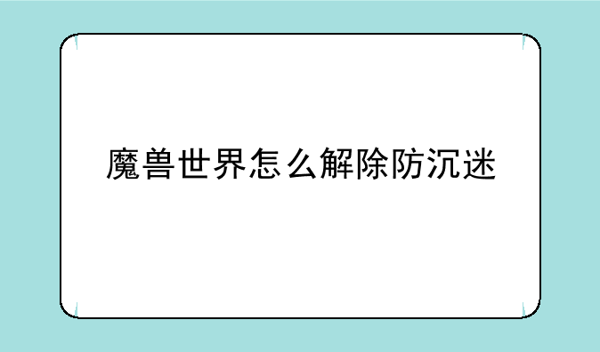 魔兽世界怎么解除防沉迷