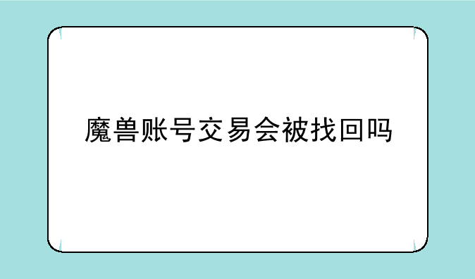 魔兽账号交易会被找回吗