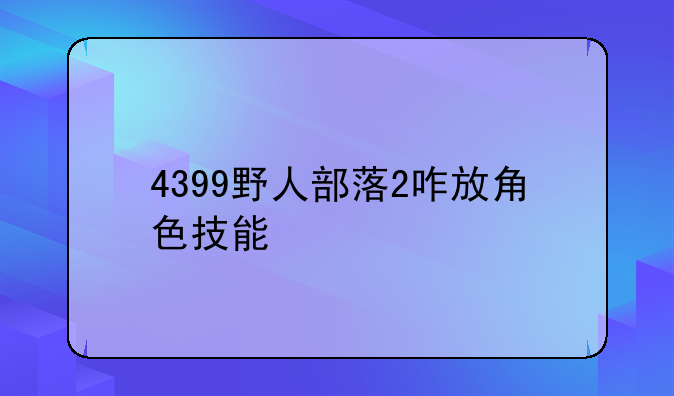 4399野人部落2咋放角色技能