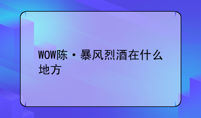 WOW陈·暴风烈酒在什么地方