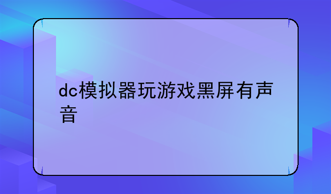 dc模拟器玩游戏黑屏有声音