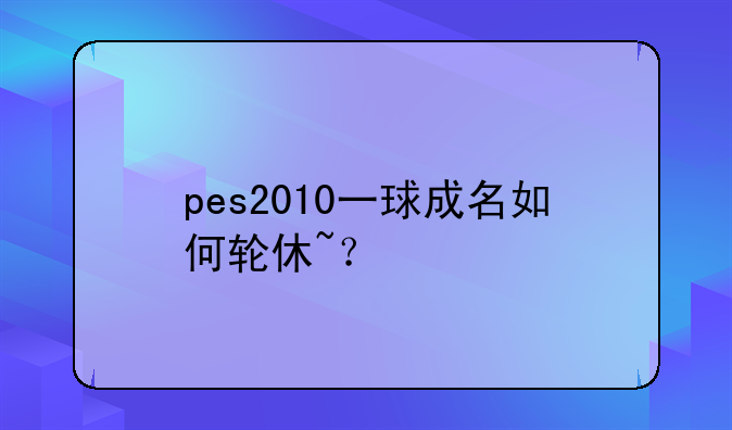 pes2010一球成名如何轮休~？