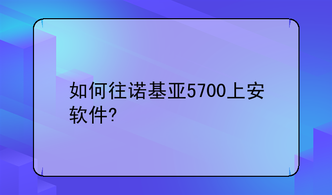 如何往诺基亚5700上安软件?