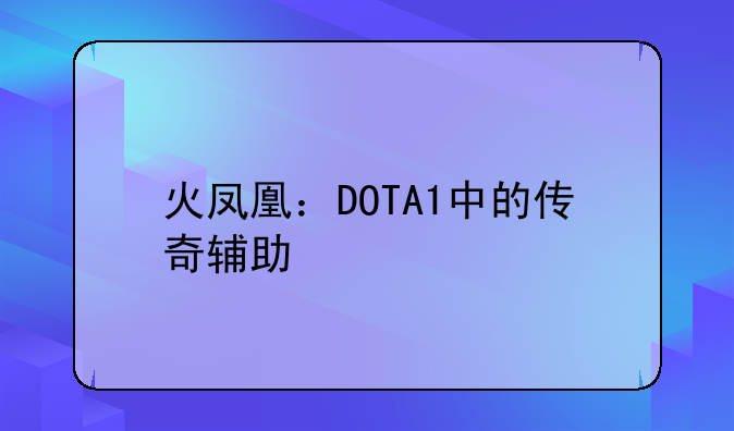 火凤凰：DOTA1中的传奇辅助