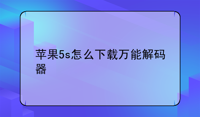 苹果5s怎么下载万能解码器