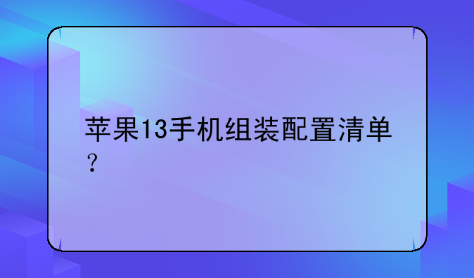 苹果13手机组装配置清单？