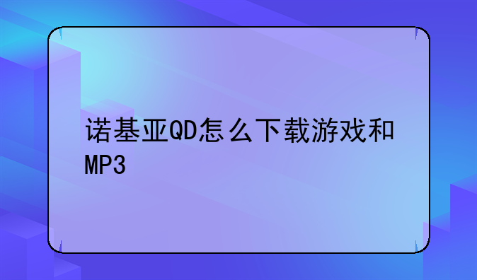 诺基亚QD怎么下载游戏和MP3