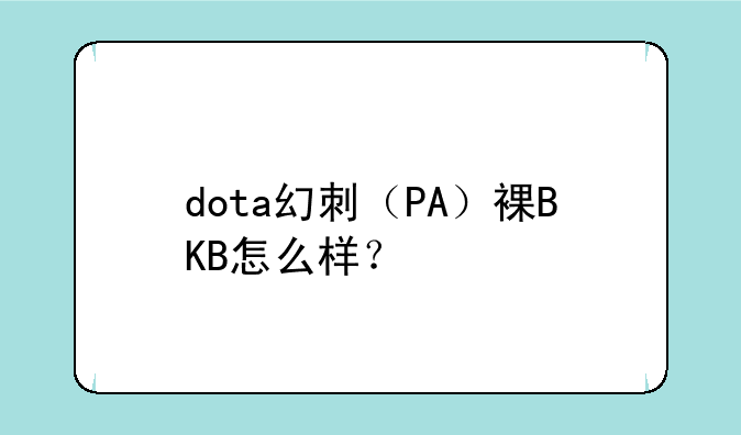 dota幻刺（PA）裸BKB怎么样？