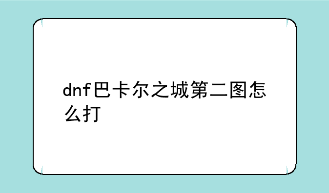 dnf巴卡尔之城第二图怎么打