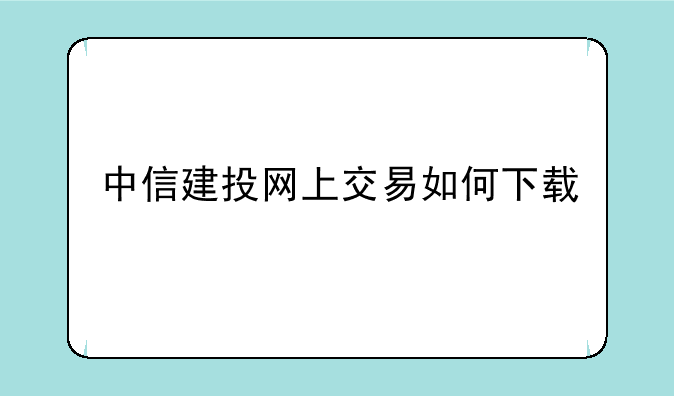 中信建投网上交易如何下载