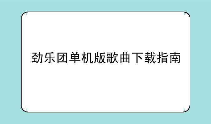 劲乐团单机版歌曲下载指南