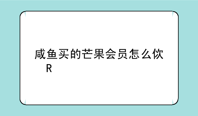 咸鱼买的芒果会员怎么使用