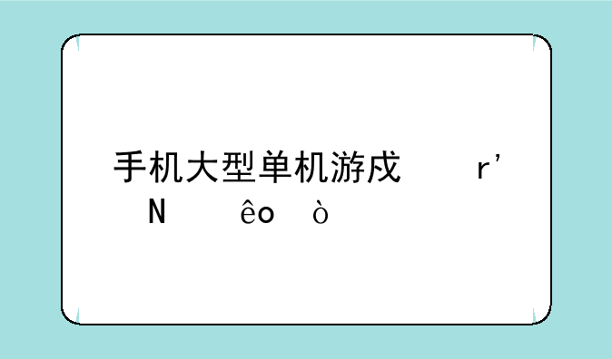 手机大型单机游戏有哪些？