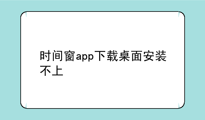 时间窗app下载桌面安装不上