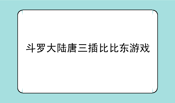 斗罗大陆唐三插比比东游戏