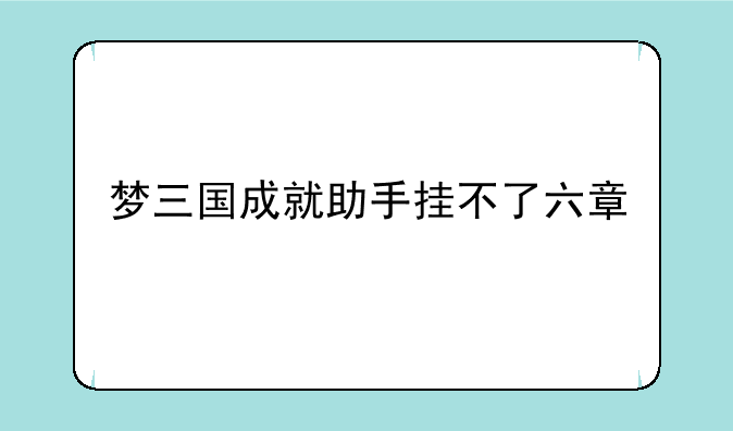 梦三国成就助手挂不了六章