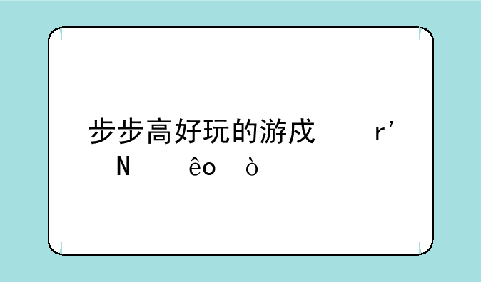 步步高好玩的游戏有哪些？