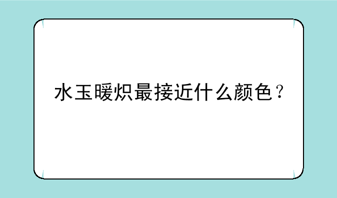 水玉暖炽最接近什么颜色？