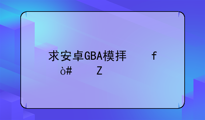 求安卓GBA模拟器（中文版）