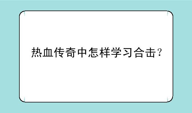 热血传奇中怎样学习合击？