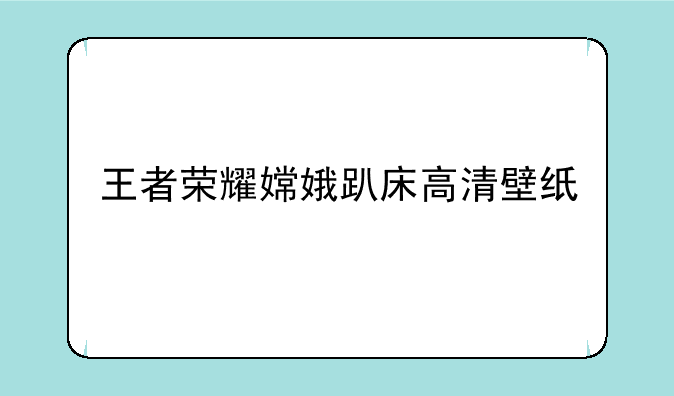 王者荣耀嫦娥趴床高清壁纸