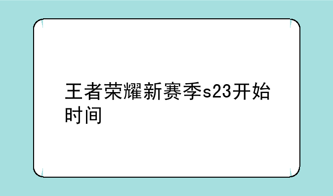 王者荣耀新赛季s23开始时间