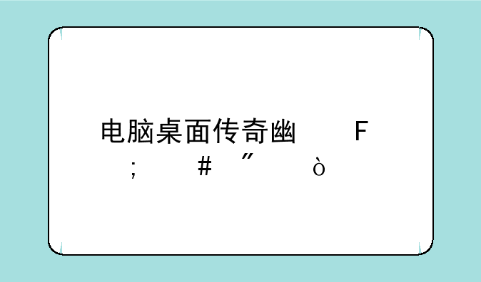 电脑桌面传奇广告怎么删？