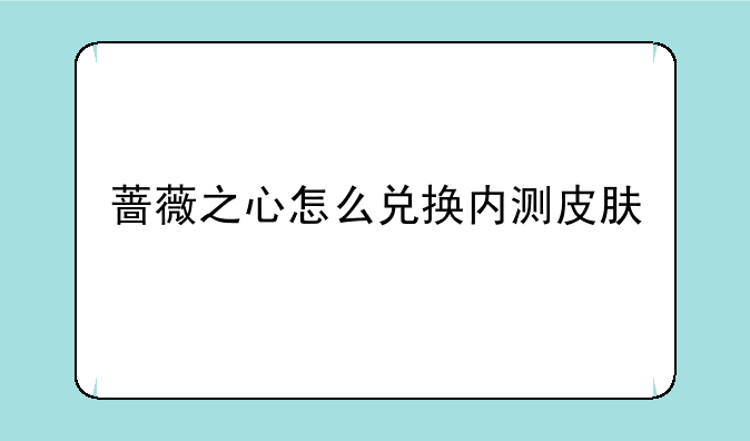 蔷薇之心怎么兑换内测皮肤