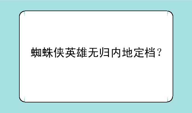 蜘蛛侠英雄无归内地定档？