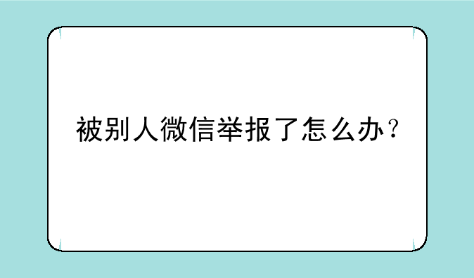 被别人微信举报了怎么办？