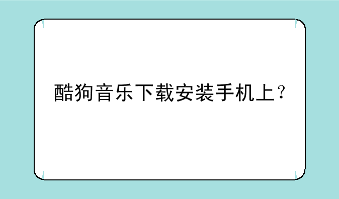 酷狗音乐下载安装手机上？