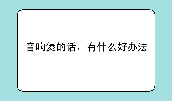 音响煲的话，有什么好办法