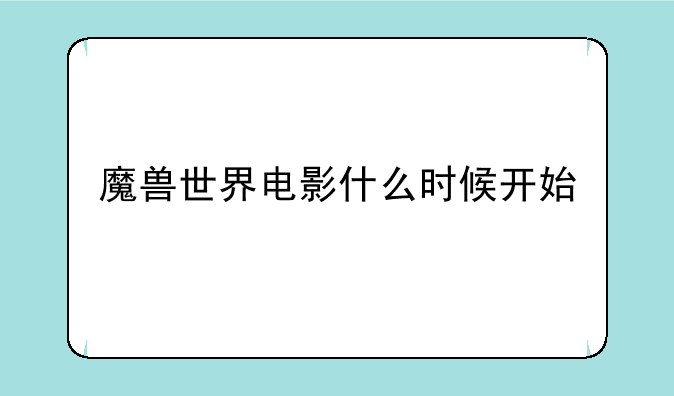 魔兽世界电影什么时候开始