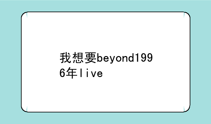 我想要beyond1996年live&basic演唱会的下载地址