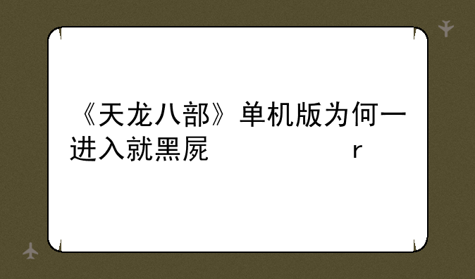 《天龙八部》单机版为何一进入就黑屏死机