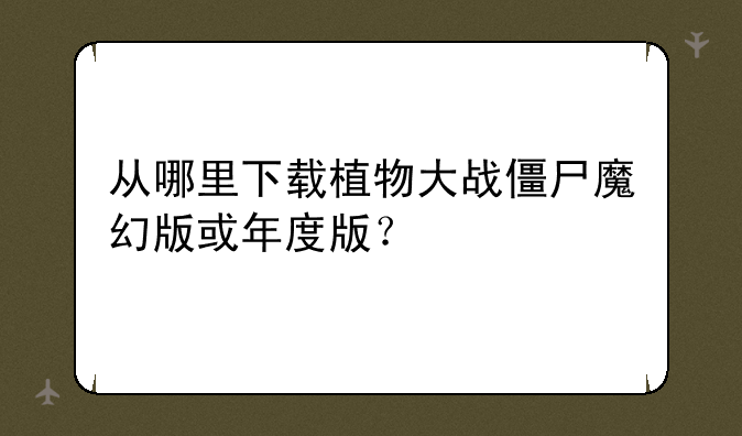 从哪里下载植物大战僵尸魔幻版或年度版？