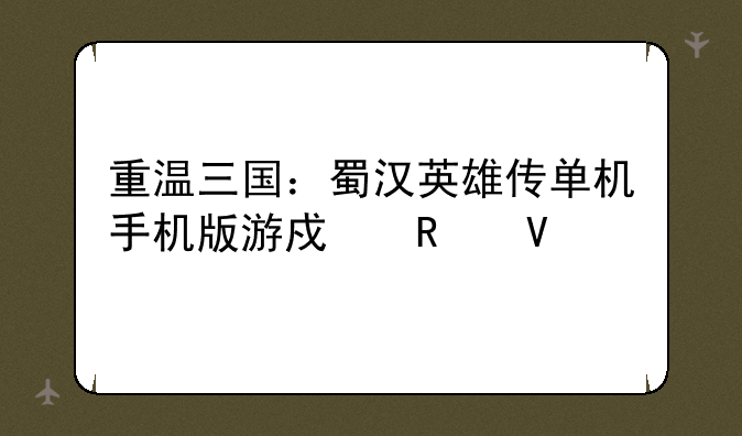 重温三国：蜀汉英雄传单机手机版游戏攻略