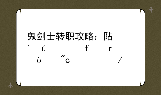 鬼剑士转职攻略：阿拉德大陆最强战士之路