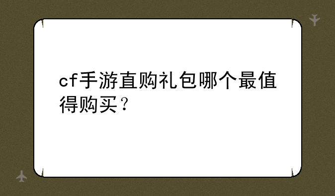 cf手游直购礼包哪个最值得购买？