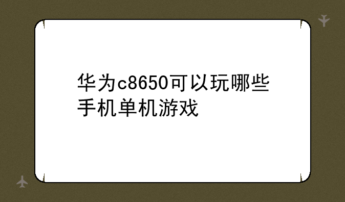 华为c8650可以玩哪些手机单机游戏