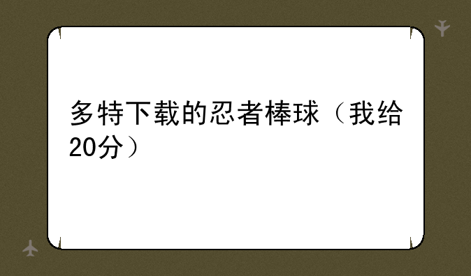 多特下载的忍者棒球（我给20分）