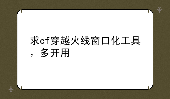 求cf穿越火线窗口化工具，多开用