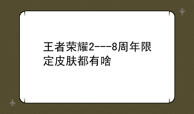 王者荣耀2---8周年限定皮肤都有啥