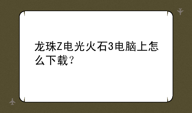 龙珠Z电光火石3电脑上怎么下载？