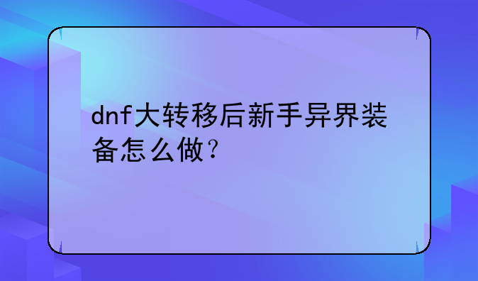 dnf大转移后新手异界装备怎么做？