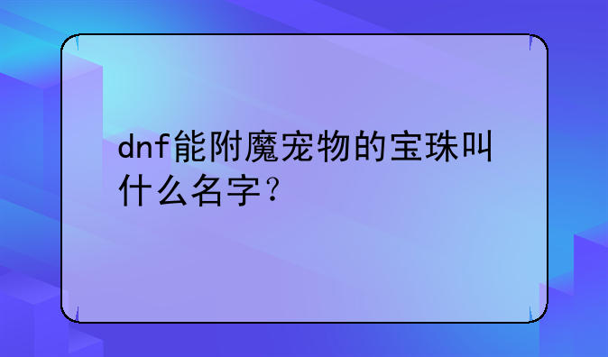 dnf能附魔宠物的宝珠叫什么名字？