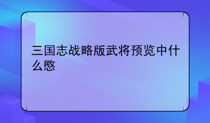 三国志战略版武将预览中什么意思